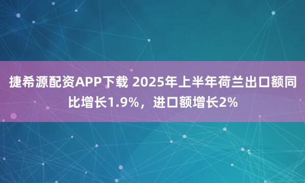 捷希源配资APP下载 2025年上半年荷兰出口额同比增长1.9%，进口额增长2%