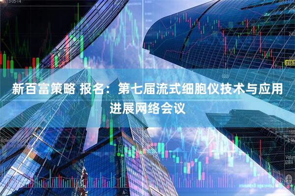 新百富策略 报名：第七届流式细胞仪技术与应用进展网络会议