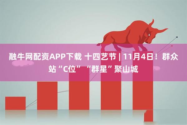 融牛网配资APP下载 十四艺节 | 11月4日！群众站“C位” “群星”聚山城