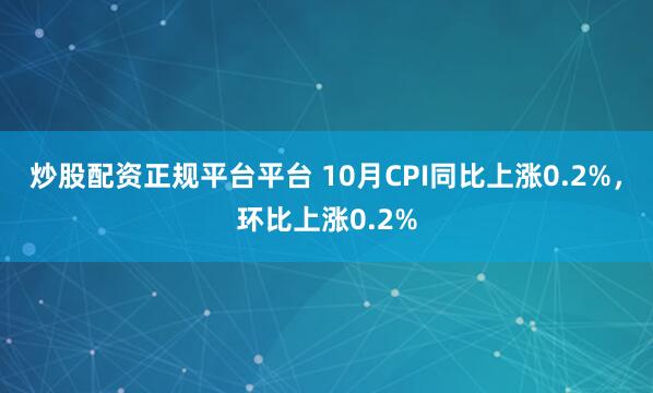 炒股配资正规平台平台 10月CPI同比上涨0.2%，环比上涨0.2%