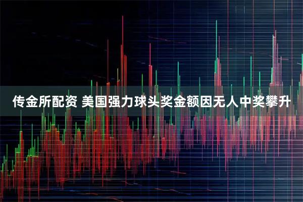 传金所配资 美国强力球头奖金额因无人中奖攀升