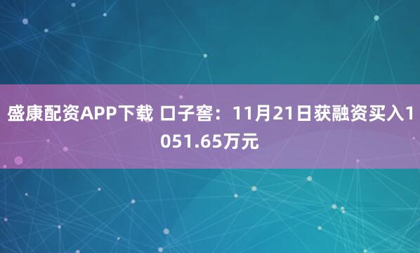 盛康配资APP下载 口子窖：11月21日获融资买入1051.65万元