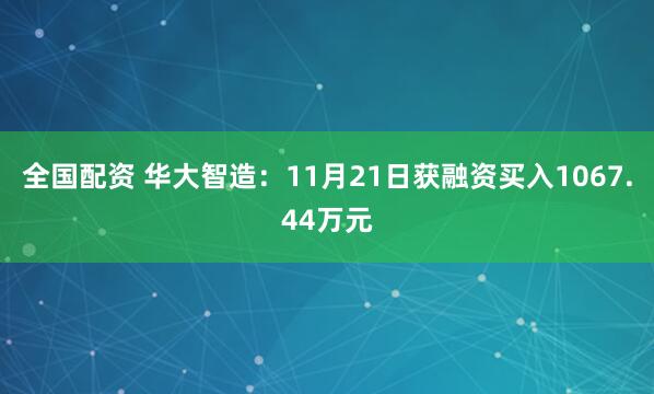 全国配资 华大智造：11月21日获融资买入1067.44万元