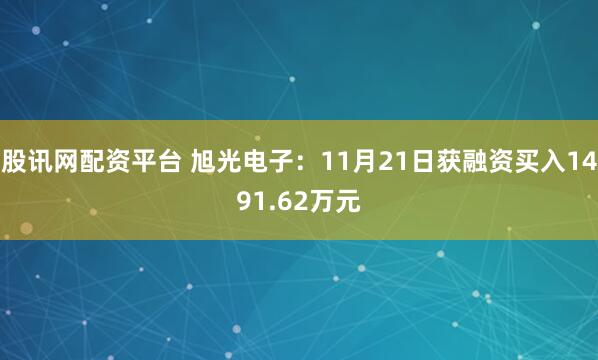 股讯网配资平台 旭光电子：11月21日获融资买入1491.62万元