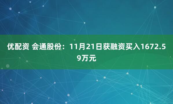 优配资 会通股份:11月21日获融资买入1672.59万元