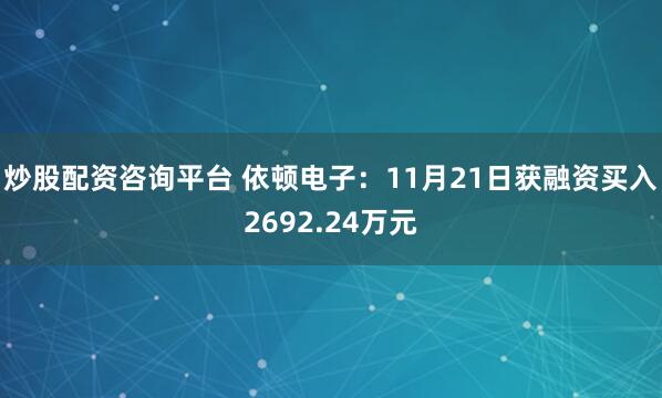 炒股配资咨询平台 依顿电子：11月21日获融资买入2692.24万元