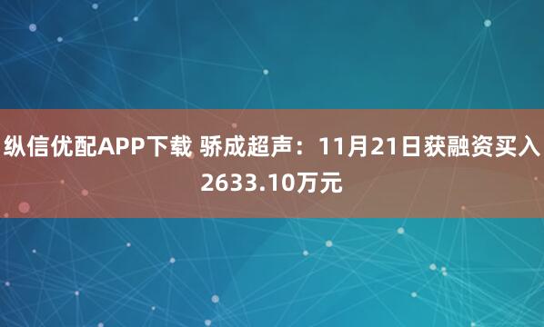 纵信优配APP下载 骄成超声：11月21日获融资买入2633.10万元