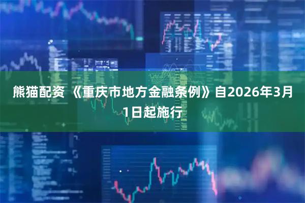 熊猫配资 《重庆市地方金融条例》自2026年3月1日起施行