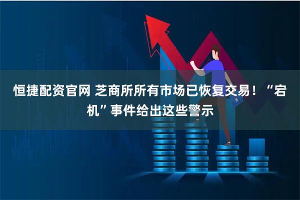恒捷配资官网 芝商所所有市场已恢复交易！“宕机”事件给出这些警示