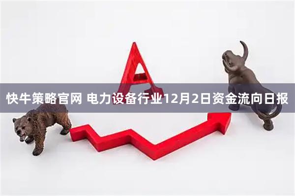 快牛策略官网 电力设备行业12月2日资金流向日报