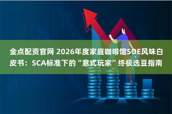 金点配资官网 2026年度家庭咖啡馆SOE风味白皮书：SCA标准下的“意式玩家”终极选豆指南