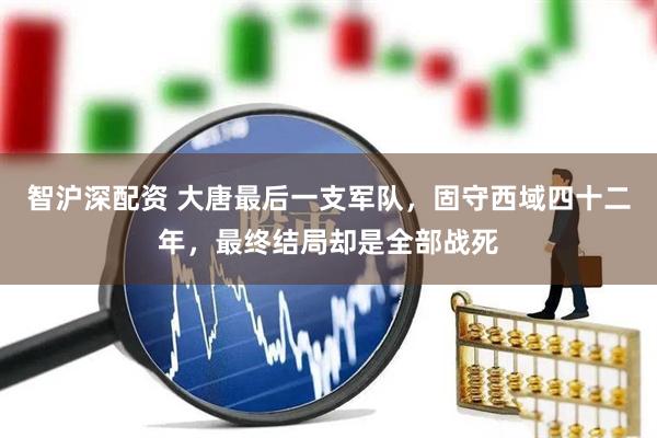 智沪深配资 大唐最后一支军队,固守西域四十二年,最终结局却是全部战死