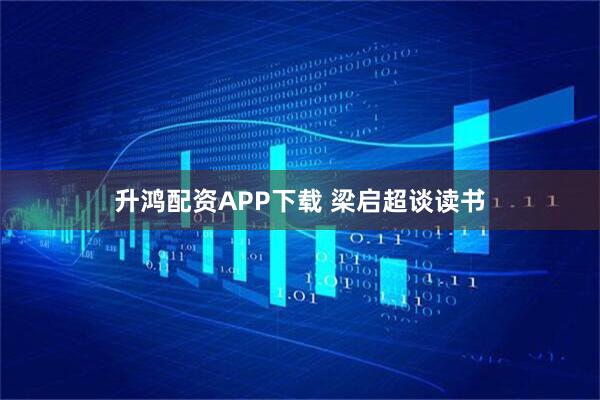 升鸿配资APP下载 梁启超谈读书