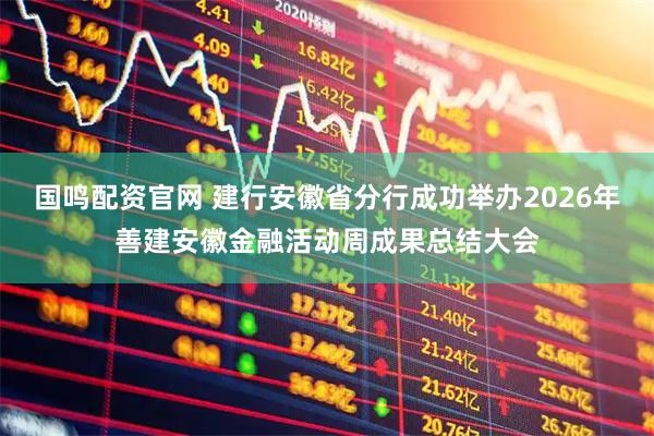 国鸣配资官网 建行安徽省分行成功举办2026年善建安徽金融活动周成果总结大会