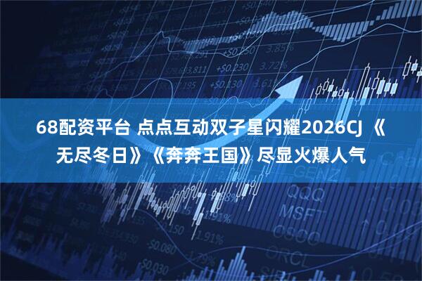 68配资平台 点点互动双子星闪耀2026CJ 《无尽冬日》《奔奔王国》尽显火爆人气