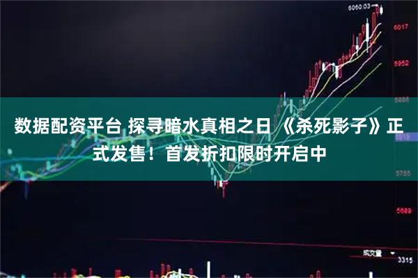 数据配资平台 探寻暗水真相之日 《杀死影子》正式发售！首发折扣限时开启中