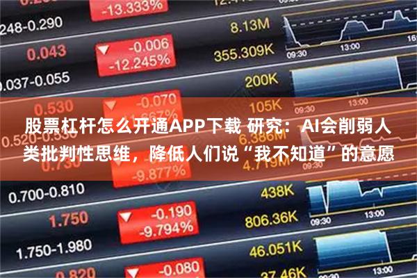 股票杠杆怎么开通APP下载 研究：AI会削弱人类批判性思维，降低人们说“我不知道”的意愿