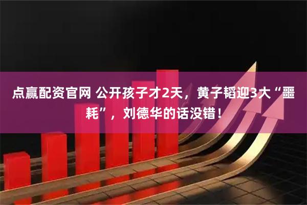 点赢配资官网 公开孩子才2天，黄子韬迎3大“噩耗”，刘德华的话没错！